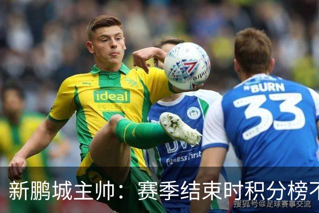 新鹏城主帅：赛季结束时积分榜不会撒谎，会展现我们在中超的水平